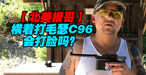【北美报哥】横着打毛瑟C96会打脸吗?
